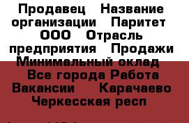 Продавец › Название организации ­ Паритет, ООО › Отрасль предприятия ­ Продажи › Минимальный оклад ­ 1 - Все города Работа » Вакансии   . Карачаево-Черкесская респ.